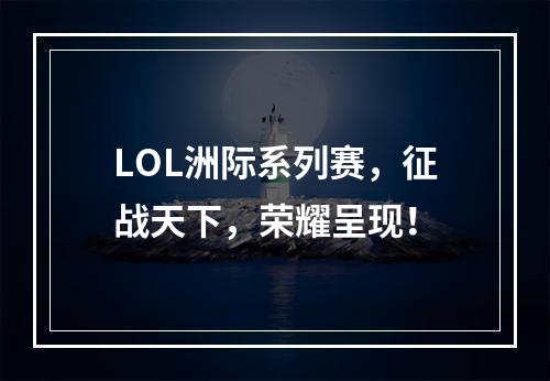 LOL洲际系列赛，征战天下，荣耀呈现！