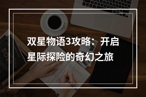 双星物语3攻略：开启星际探险的奇幻之旅