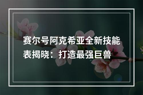 赛尔号阿克希亚全新技能表揭晓：打造最强巨兽