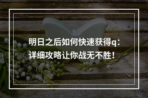 明日之后如何快速获得q：详细攻略让你战无不胜！