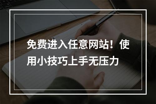 免费进入任意网站！使用小技巧上手无压力