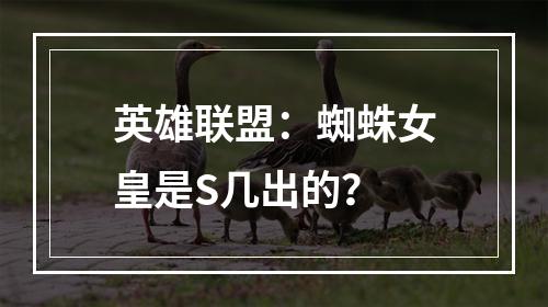 英雄联盟：蜘蛛女皇是S几出的？