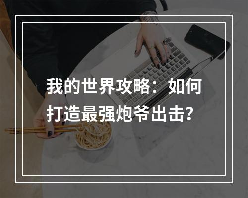 我的世界攻略：如何打造最强炮爷出击？