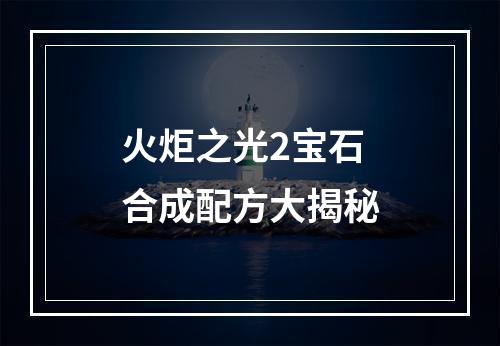 火炬之光2宝石合成配方大揭秘