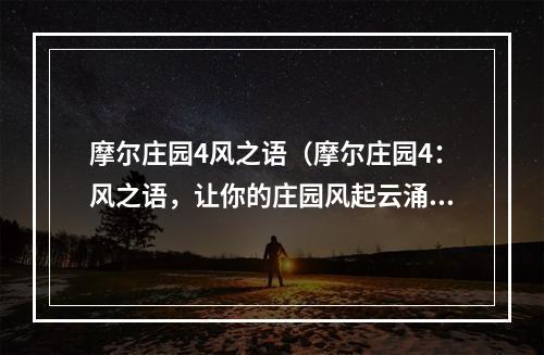 摩尔庄园4风之语（摩尔庄园4：风之语，让你的庄园风起云涌！）