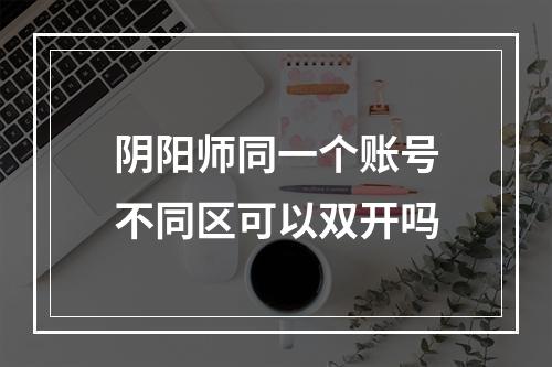 阴阳师同一个账号不同区可以双开吗