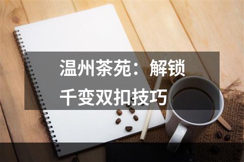 温州茶苑：解锁千变双扣技巧