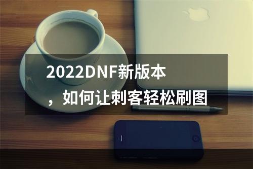 2022DNF新版本，如何让刺客轻松刷图