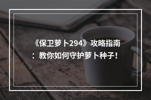 《保卫萝卜294》攻略指南：教你如何守护萝卜种子！