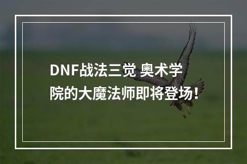 DNF战法三觉 奥术学院的大魔法师即将登场！