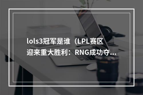 lols3冠军是谁（LPL赛区迎来重大胜利：RNG成功夺得LOLS3冠军！）