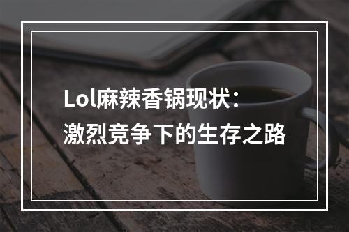 Lol麻辣香锅现状：激烈竞争下的生存之路