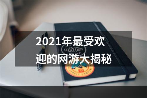 2021年最受欢迎的网游大揭秘