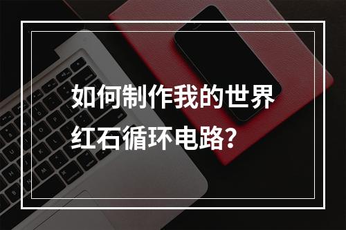 如何制作我的世界红石循环电路？