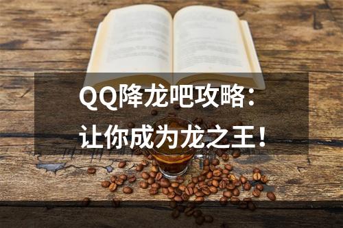 QQ降龙吧攻略：让你成为龙之王！