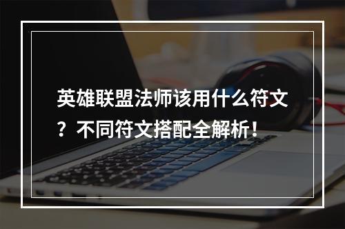 英雄联盟法师该用什么符文？不同符文搭配全解析！