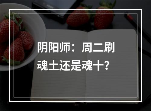 阴阳师：周二刷魂土还是魂十？