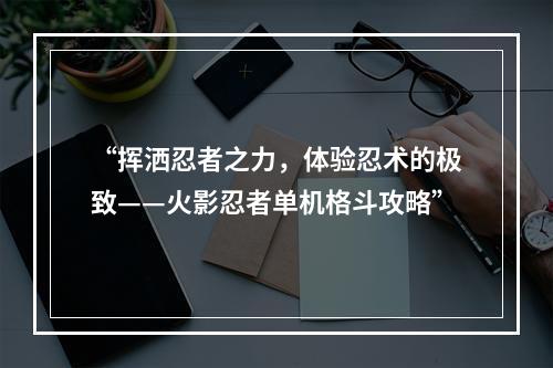 “挥洒忍者之力，体验忍术的极致——火影忍者单机格斗攻略”