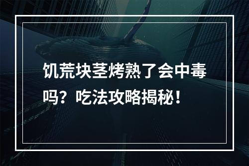 饥荒块茎烤熟了会中毒吗？吃法攻略揭秘！