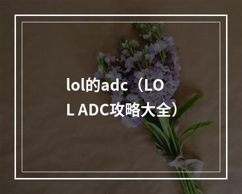 lol的adc（LOL ADC攻略大全）