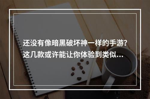 还没有像暗黑破坏神一样的手游？这几款或许能让你体验到类似的感觉