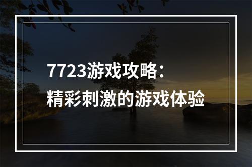 7723游戏攻略：精彩刺激的游戏体验