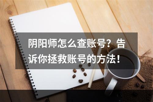 阴阳师怎么查账号？告诉你拯救账号的方法！