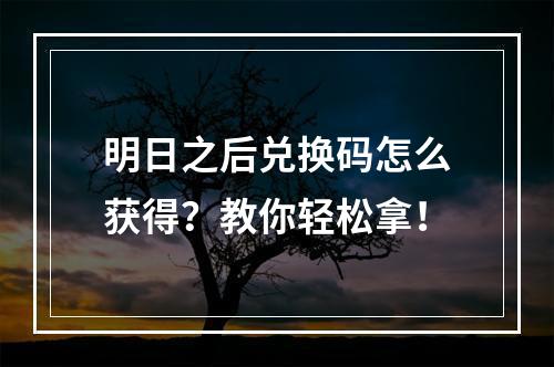 明日之后兑换码怎么获得？教你轻松拿！