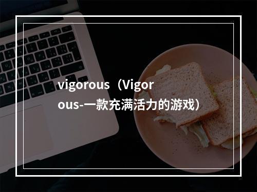 vigorous（Vigorous-一款充满活力的游戏）