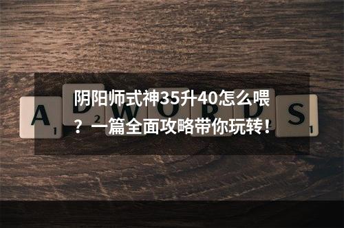 阴阳师式神35升40怎么喂？一篇全面攻略带你玩转！