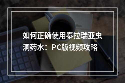 如何正确使用泰拉瑞亚虫洞药水：PC版视频攻略