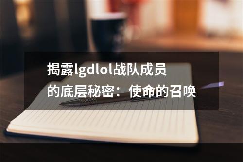 揭露lgdlol战队成员的底层秘密：使命的召唤