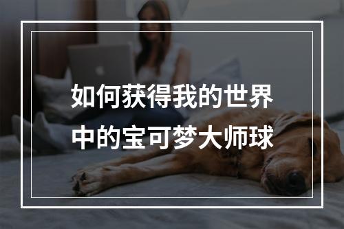 如何获得我的世界中的宝可梦大师球