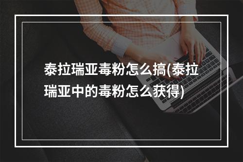 泰拉瑞亚毒粉怎么搞(泰拉瑞亚中的毒粉怎么获得)