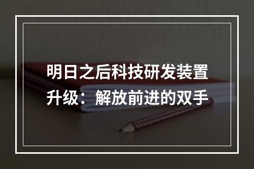 明日之后科技研发装置升级：解放前进的双手