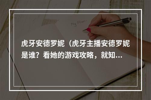 虎牙安德罗妮（虎牙主播安德罗妮是谁？看她的游戏攻略，就知道她是如何火遍全网的！）