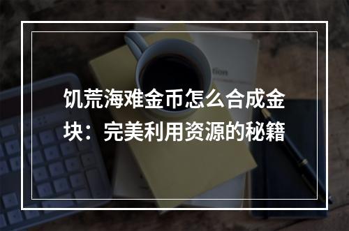 饥荒海难金币怎么合成金块：完美利用资源的秘籍