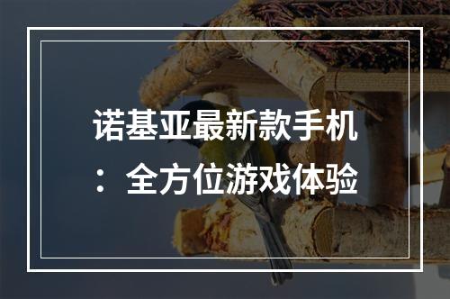 诺基亚最新款手机：全方位游戏体验