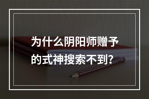 为什么阴阳师赠予的式神搜索不到？