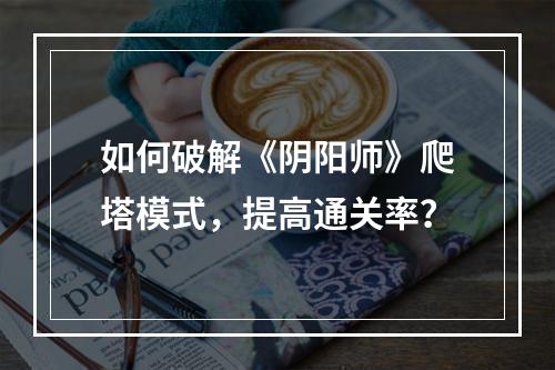 如何破解《阴阳师》爬塔模式，提高通关率？