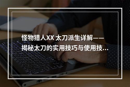 怪物猎人XX 太刀派生详解——揭秘太刀的实用技巧与使用技巧