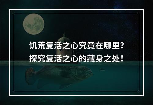 饥荒复活之心究竟在哪里？探究复活之心的藏身之处！