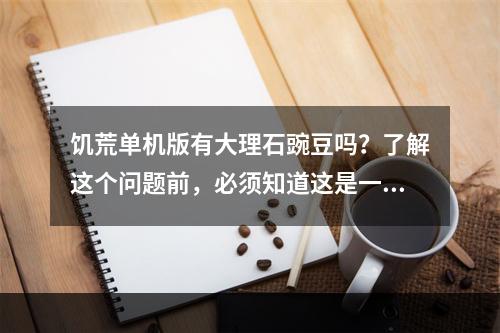 饥荒单机版有大理石豌豆吗？了解这个问题前，必须知道这是一款非常盛行的单机冒险游戏。在这款游戏中，玩家