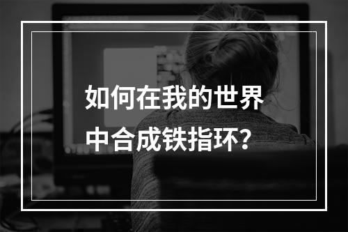 如何在我的世界中合成铁指环？