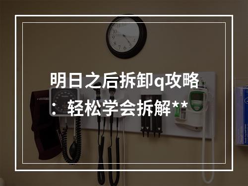 明日之后拆卸q攻略：轻松学会拆解**