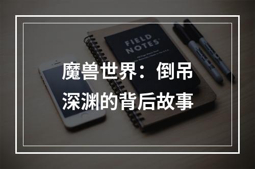 魔兽世界：倒吊深渊的背后故事