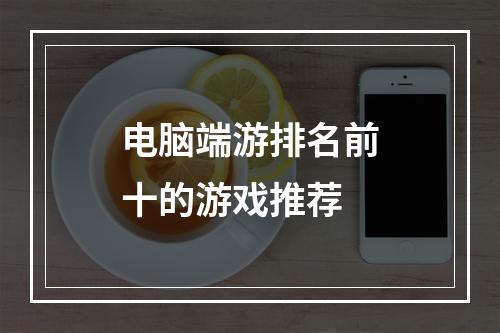 电脑端游排名前十的游戏推荐