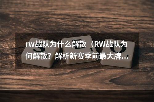 rw战队为什么解散（RW战队为何解散？解析新赛季前最大牌电竞队退出）