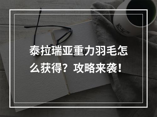 泰拉瑞亚重力羽毛怎么获得？攻略来袭！