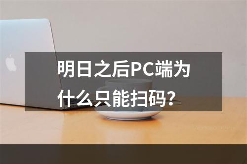 明日之后PC端为什么只能扫码？